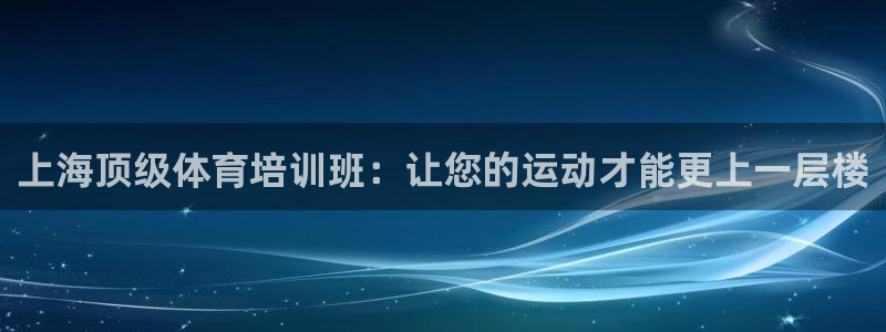 极悦官网首页登录入口网址：上海顶级体育培训班：让您的