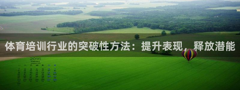 极悦平台登录方式怎么改：体育培训行业的突破性方法：提升表现，