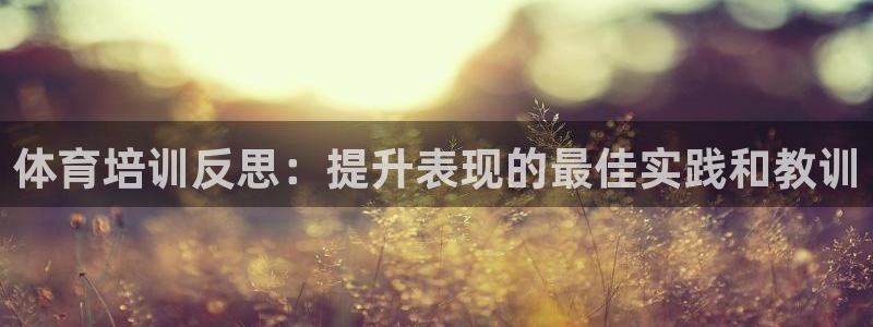 极悦娱乐部7O777：体育培训反思：提升表现的最佳实践和教训