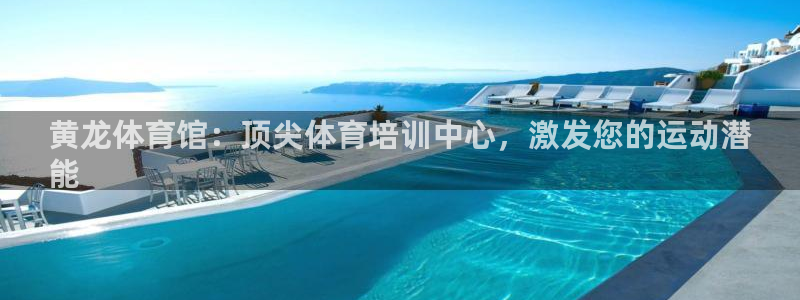 极悦娱乐分7O777：黄龙体育馆：顶尖体育培训中心，