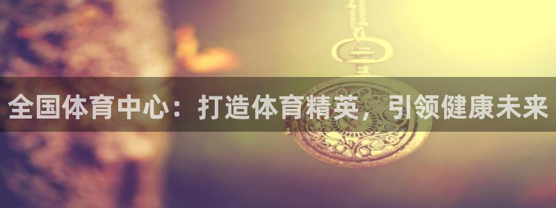 极悦平台安全吗可信吗：全国体育中心：打造体育精英，引领健康未