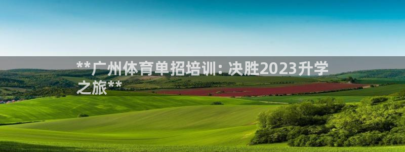 极悦平台官方网站首页登录：**广州体育单招培训: 决胜202