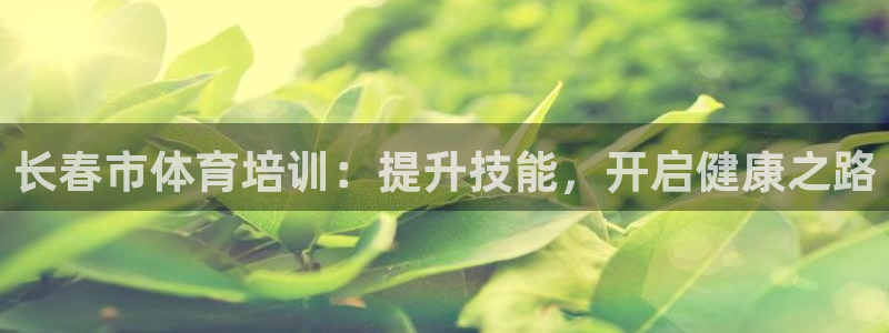 极悦平台官网登录入口下载：长春市体育培训：提升技能，开启健康